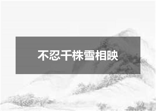 不忍千株雪相映