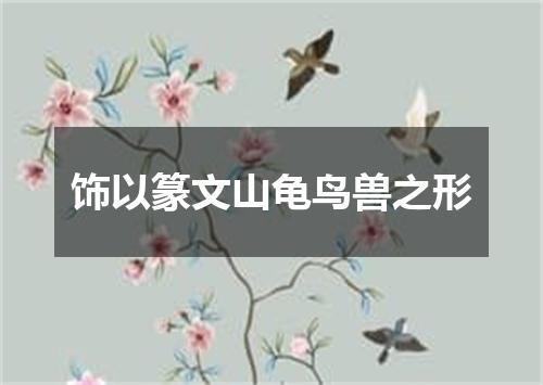 饰以篆文山龟鸟兽之形