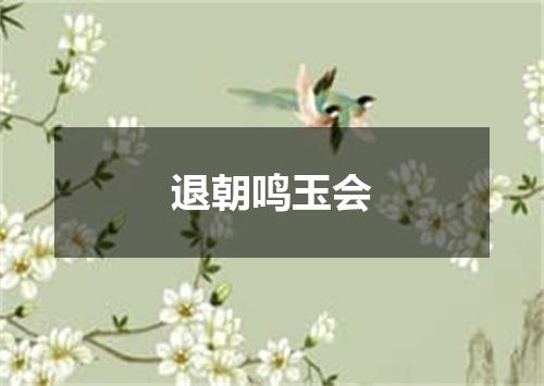 退朝鸣玉会
