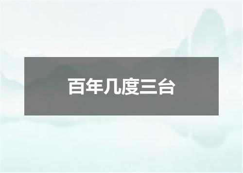百年几度三台