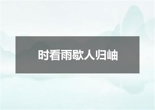 时看雨歇人归岫