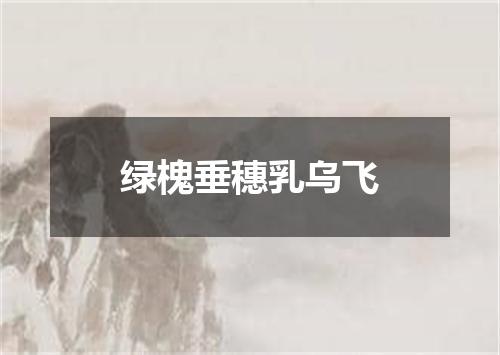 绿槐垂穗乳乌飞