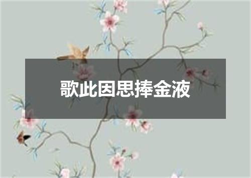 歌此因思捧金液