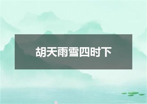 胡天雨雪四时下