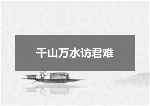 千山万水访君难