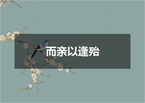 而亲以逢殆