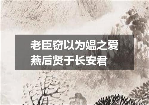老臣窃以为媪之爱燕后贤于长安君