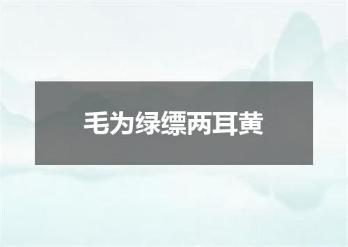 毛为绿缥两耳黄