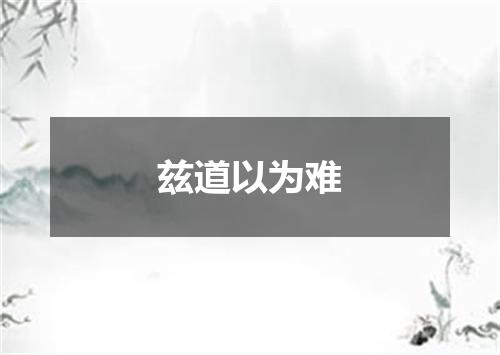 兹道以为难