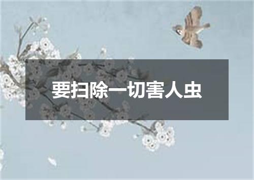要扫除一切害人虫
