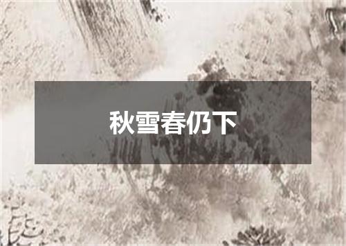 秋雪春仍下