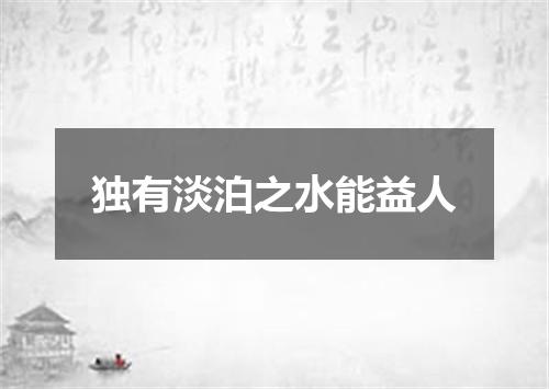 独有淡泊之水能益人