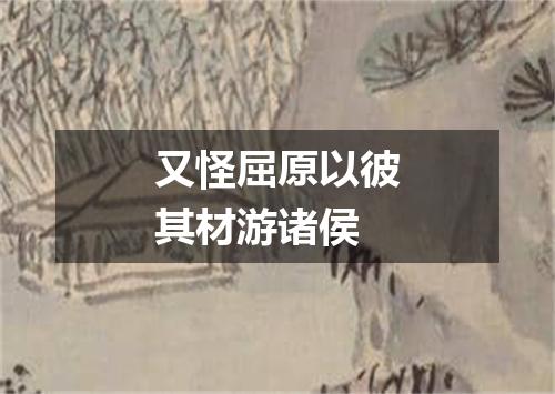 又怪屈原以彼其材游诸侯
