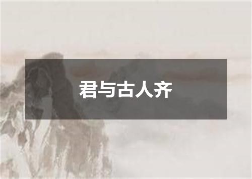君与古人齐