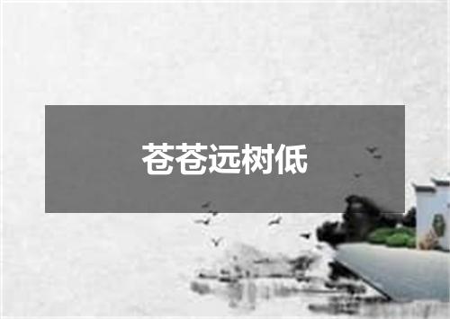 苍苍远树低