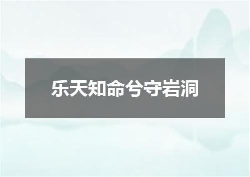 乐天知命兮守岩洞