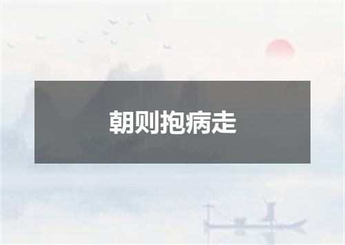 朝则抱病走