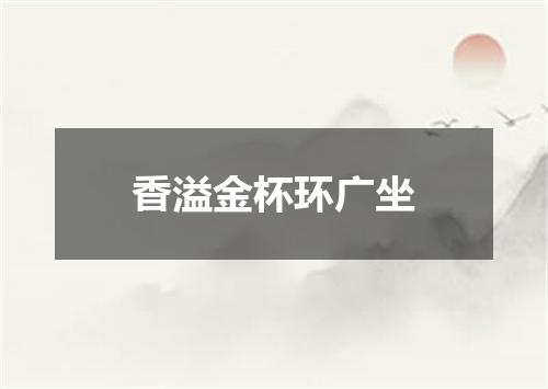 香溢金杯环广坐