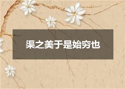 渠之美于是始穷也