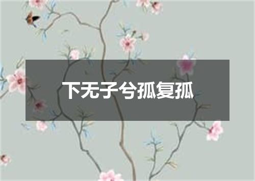 下无子兮孤复孤