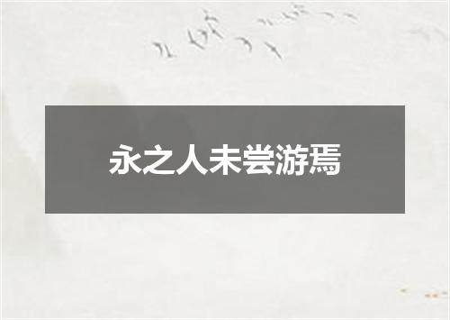 永之人未尝游焉