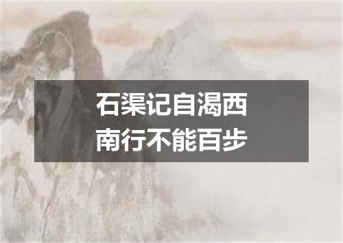 石渠记自渴西南行不能百步