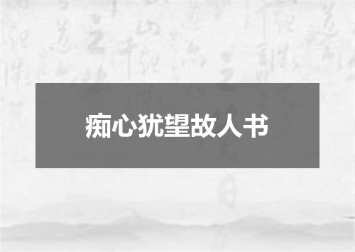 痴心犹望故人书