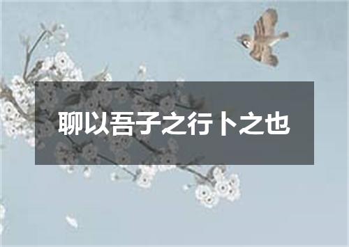 聊以吾子之行卜之也