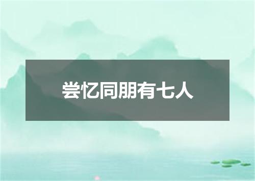 尝忆同朋有七人