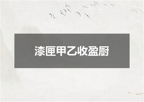 漆匣甲乙收盈厨