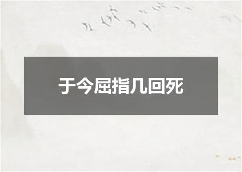 于今屈指几回死