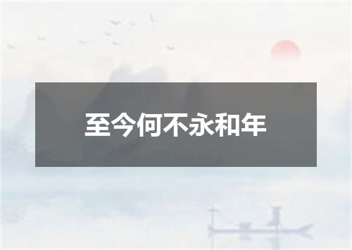 至今何不永和年
