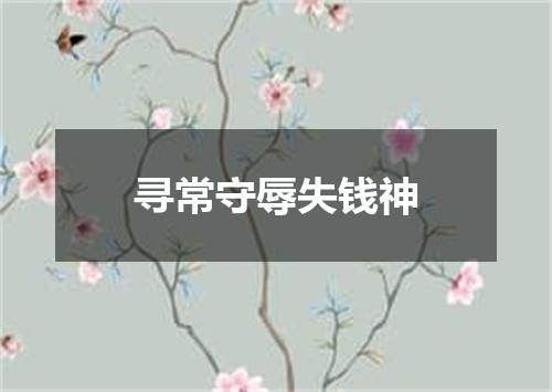 寻常守辱失钱神