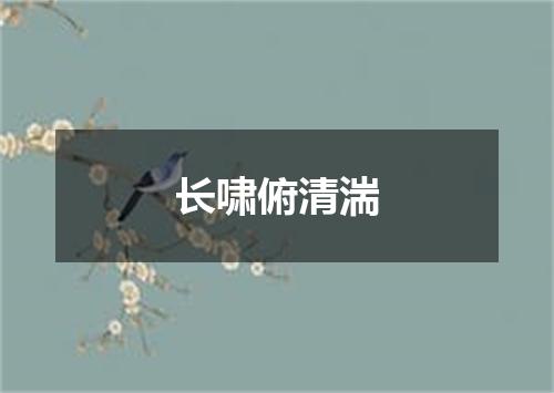 长啸俯清湍