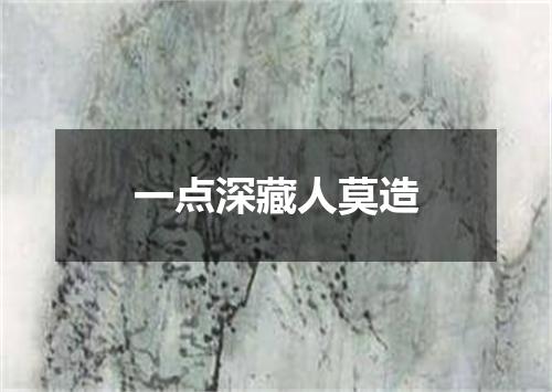 一点深藏人莫造