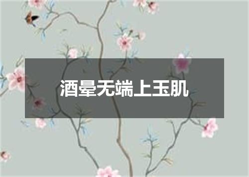 酒晕无端上玉肌