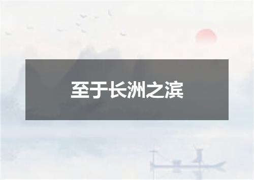 至于长洲之滨