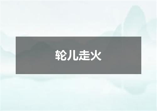 轮儿走火