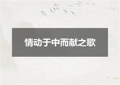 情动于中而献之歌