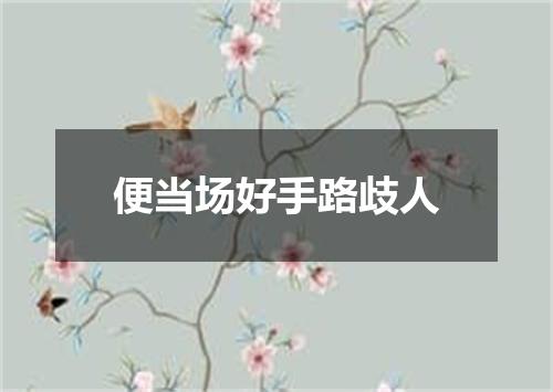 便当场好手路歧人
