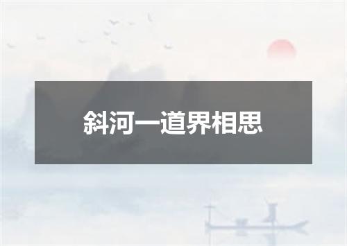 斜河一道界相思