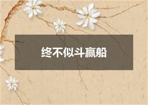 终不似斗赢船