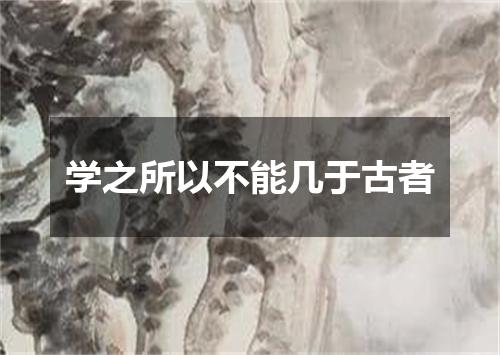 学之所以不能几于古者