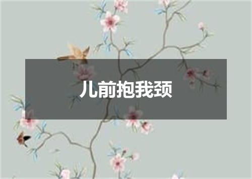 儿前抱我颈