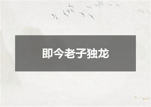 即今老子独龙