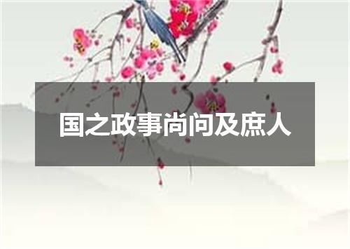 国之政事尚问及庶人