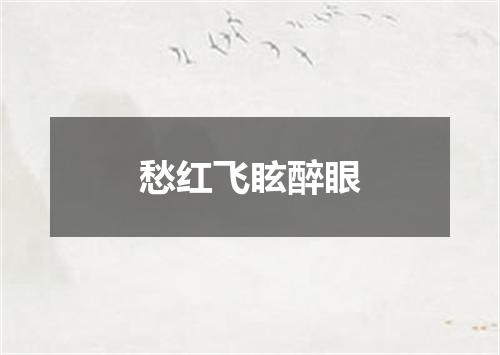 愁红飞眩醉眼