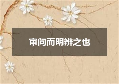 审问而明辨之也