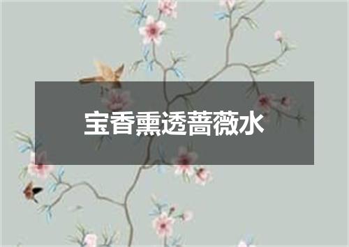 宝香熏透蔷薇水