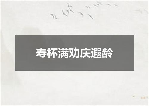 寿杯满劝庆遐龄